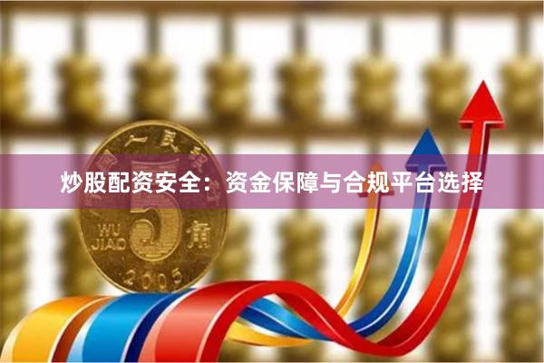炒股配资安全：资金保障与合规平台选择