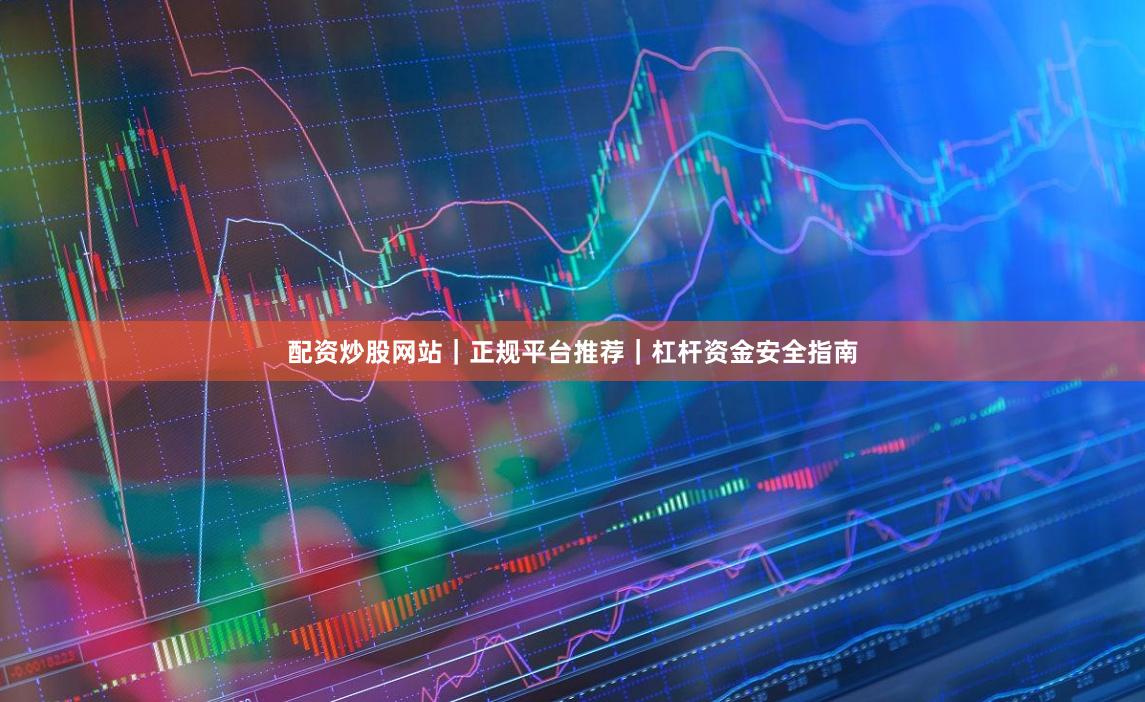 配资炒股网站|正规平台推荐|杠杆资金安全指南